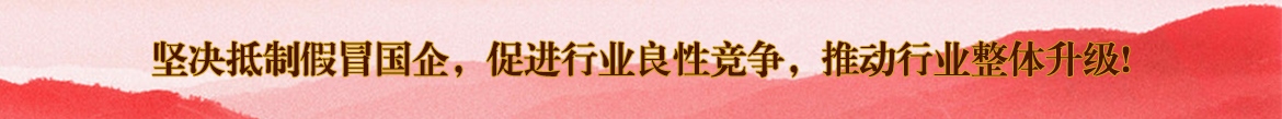 堅決抵制假冒國企，促進行業(yè)良性競爭，推動行業(yè)整體升級!
